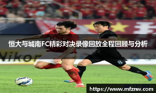 恒大与城南FC精彩对决录像回放全程回顾与分析
