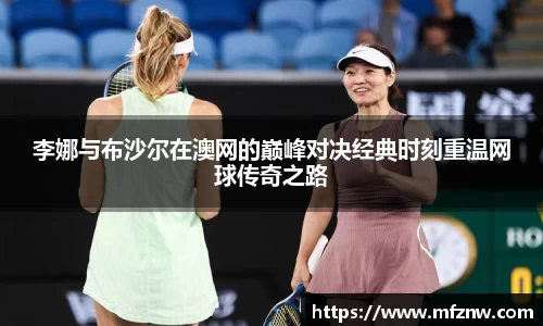 李娜与布沙尔在澳网的巅峰对决经典时刻重温网球传奇之路
