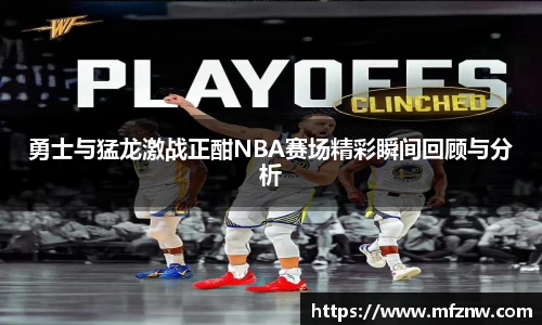 勇士与猛龙激战正酣NBA赛场精彩瞬间回顾与分析